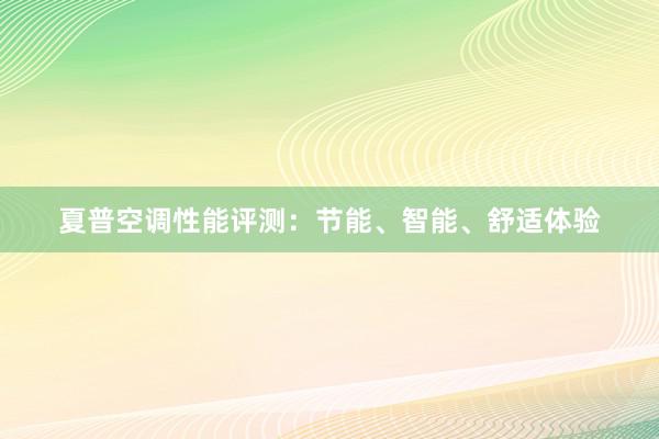 夏普空调性能评测：节能、智能、舒适体验