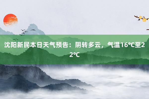 沈阳新民本日天气预告：阴转多云，气温16℃至22℃