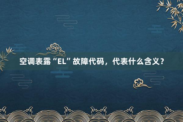 空调表露“EL”故障代码，代表什么含义？